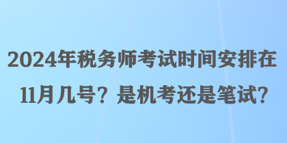 2024年稅務(wù)師考試時(shí)間安排在11月幾號(hào)？是機(jī)考還是筆試？