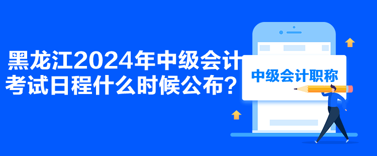 黑龍江2024年中級會計考試日程什么時候公布？