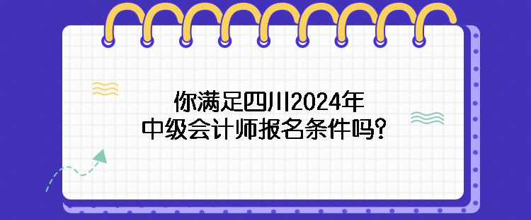 你滿足四川2024年中級(jí)會(huì)計(jì)師報(bào)名條件嗎？