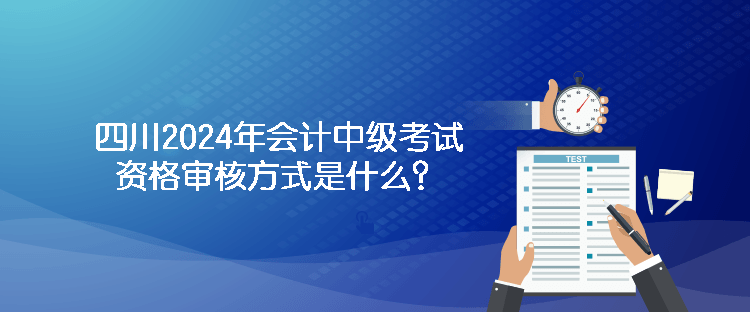 四川2024年會計中級考試資格審核方式是什么？