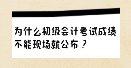 為什么初級會計考試成績不能現(xiàn)場就公布？