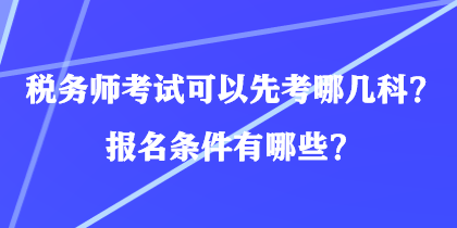 稅務(wù)師考試可以先考哪幾科？報(bào)名條件有哪些？