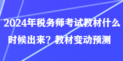 2024年稅務(wù)師考試教材什么時候出來？教材變動預(yù)測