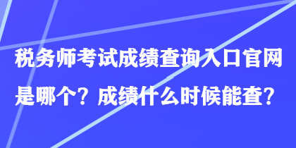 稅務(wù)師考試成績(jī)查詢?nèi)肟诠倬W(wǎng)是哪個(gè)？成績(jī)什么時(shí)候能查？