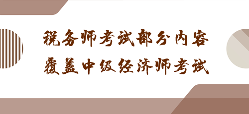 科目之間有聯(lián)系！稅務(wù)師考試部分內(nèi)容覆蓋中級經(jīng)濟(jì)師考試