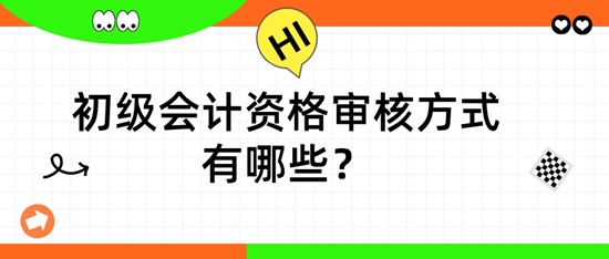 初級(jí)會(huì)計(jì)資格審核方式有哪些？