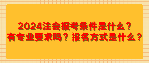 2024注會報考條件是什么？有專業(yè)要求嗎？報名方式是什么？