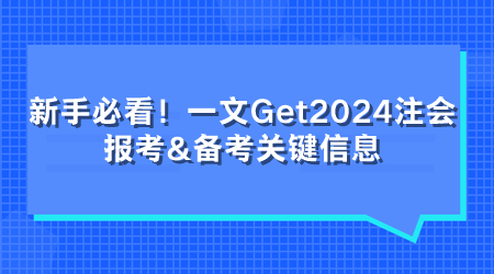 新手必看！一文Get2024注會報(bào)考&備考關(guān)鍵信息