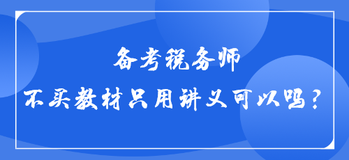 【答疑】備考稅務(wù)師不買教材只用講義可以嗎？