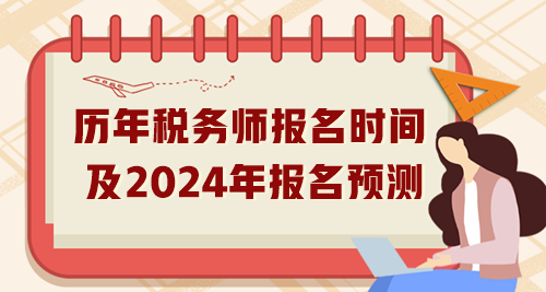 歷年稅務(wù)師報(bào)名時(shí)間匯總及2024年報(bào)名預(yù)測