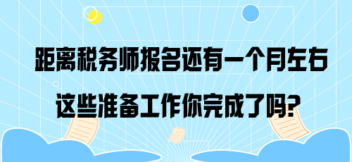 距離稅務(wù)師報(bào)名還有一個(gè)月左右 這些準(zhǔn)備工作你完成了嗎？