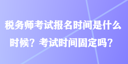稅務師考試報名時間是什么時候？考試時間固定嗎？