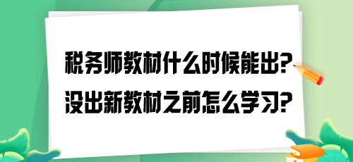 2024年稅務(wù)師教材什么時(shí)候能出？沒出新教材之前怎么學(xué)習(xí)？