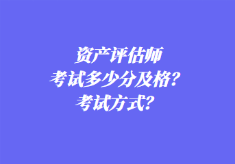 資產(chǎn)評(píng)估師考試多少分及格？考試方式？