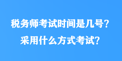 稅務(wù)師考試時間是幾號？采用什么方式考試？