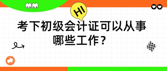 擁有初級會計證后，可以從事哪些工作呢？