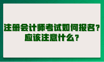 注冊(cè)會(huì)計(jì)師考試如何報(bào)名？應(yīng)該注意什么？