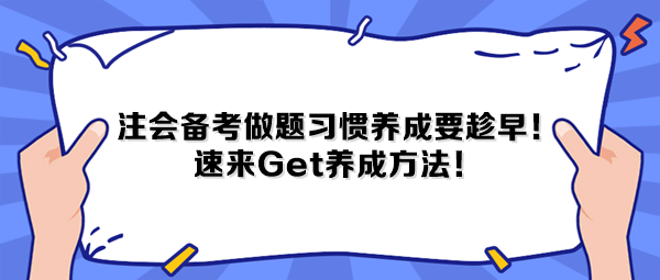 注會(huì)備考做題習(xí)慣養(yǎng)成要趁早！速來(lái)Get養(yǎng)成方法！