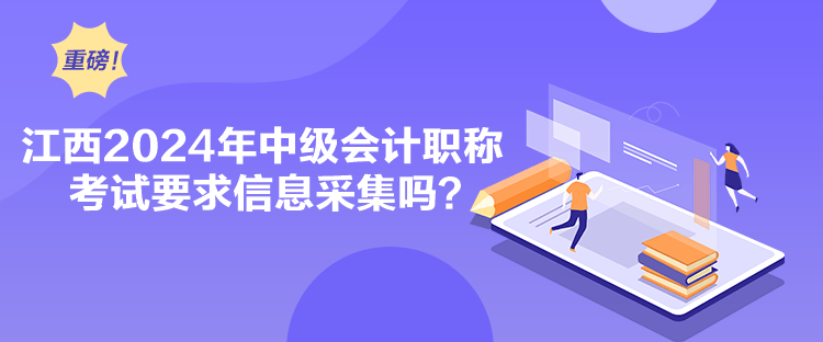 江西2024年中級(jí)會(huì)計(jì)職稱考試要求信息采集嗎？