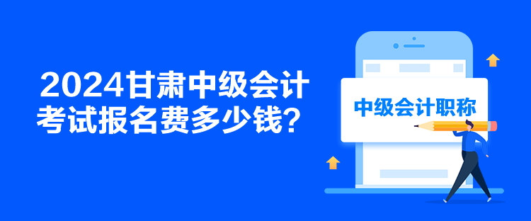 2024甘肅中級會計考試報名費多少錢？