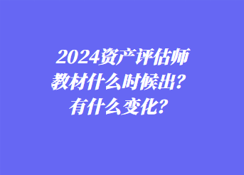 2024資產(chǎn)評(píng)估師教材什么時(shí)候出？有什么變化？