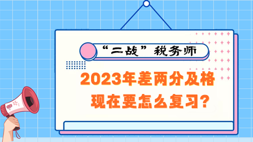 稅務(wù)師考試2023年差兩分及格 現(xiàn)在要怎么復(fù)習(xí)？