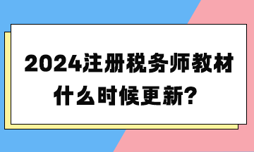 2024注冊稅務(wù)師教材什么時(shí)候更新？