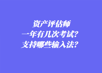 資產(chǎn)評估師一年有幾次考試？支持哪些輸入法？