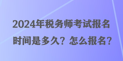 2024年稅務(wù)師考試報名時間是多久？怎么報名？
