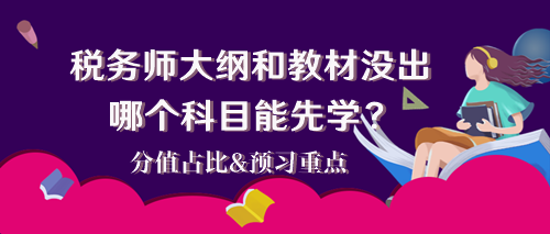 2024稅務(wù)師大綱和教材還沒出 哪個科目能先學？