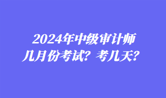 2024年中級審計(jì)師幾月份考試？考幾天？