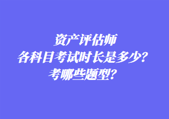 資產(chǎn)評估師各科目考試時(shí)長是多少？考哪些題型？