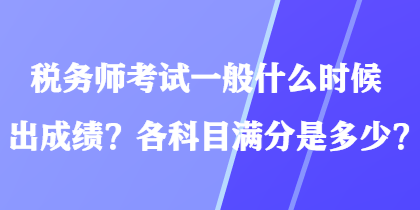 稅務師考試一般什么時候出成績？各科目滿分是多少？
