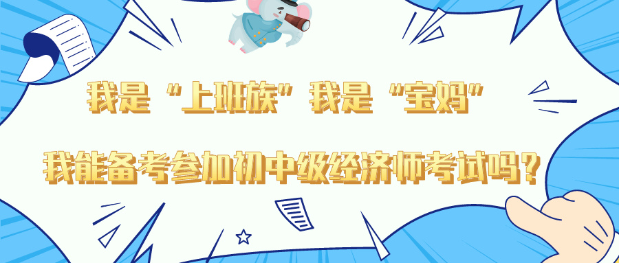 “我是上班族”“我是寶媽” 我能備考參加初中級(jí)經(jīng)濟(jì)師嗎？