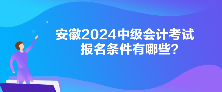 安徽2024中級會計考試報名條件有哪些？