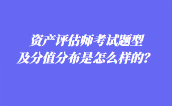 資產(chǎn)評估師考試題型及分值分布是怎么樣的？