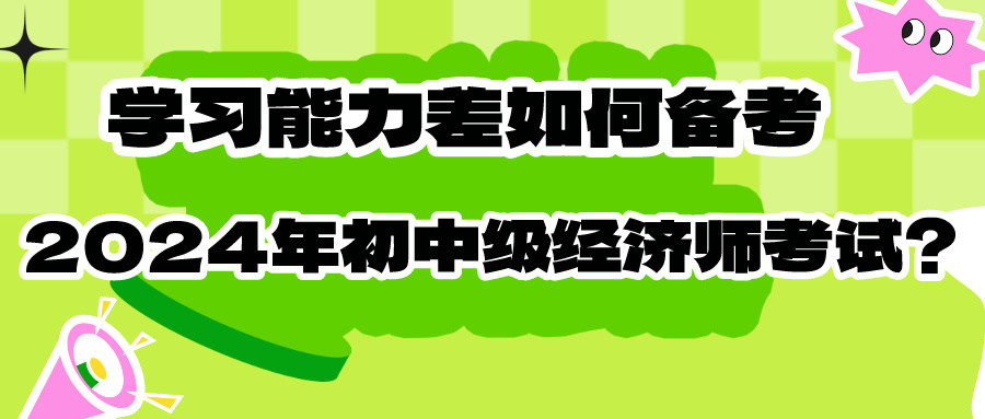 學(xué)習(xí)能力差如何備考2024年初中級(jí)經(jīng)濟(jì)師考試？