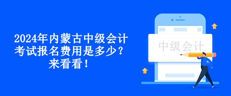2024年內(nèi)蒙古中級會計考試報名費用是多少？來看看！