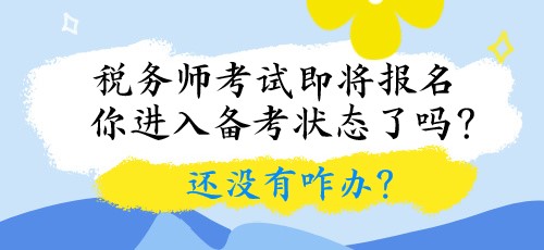 稅務(wù)師考試即將報名 你進入備考狀態(tài)了嗎？還沒有咋辦？