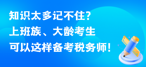 知識太多記不?。可习嘧?、大齡考生可以這樣備考稅務(wù)師！