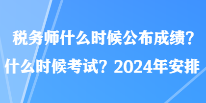 稅務(wù)師什么時(shí)候公布成績(jī)？什么時(shí)候考試？2024年安排