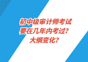 初中級(jí)審計(jì)師考試要在幾年內(nèi)考過(guò)？大綱變化？