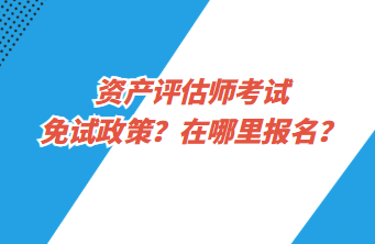 資產(chǎn)評估師考試免試政策？在哪里報名？