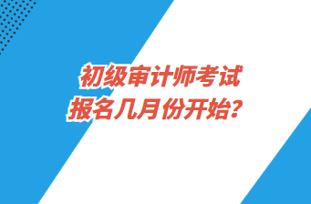 初級(jí)審計(jì)師考試報(bào)名幾月份開始？