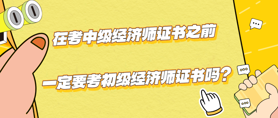 在考中級經(jīng)濟(jì)師證書之前一定要考初級經(jīng)濟(jì)師證書嗎？