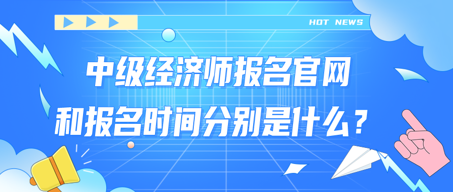 中級經(jīng)濟(jì)師報名官網(wǎng)和報名時間分別是什么？