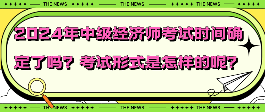 2024年中級(jí)經(jīng)濟(jì)師考試時(shí)間確定了嗎？考試形式是怎樣的呢？