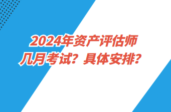 2024年資產(chǎn)評(píng)估師幾月考試？具體安排？