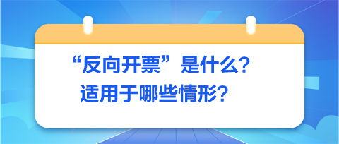 反向開票是什么-適用于哪些情形？