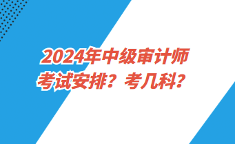 2024年中級審計師考試安排？考幾科？